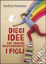 Dieci idee per educare cristianamente libro