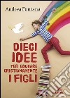 Dieci idee per educare cristianamente libro