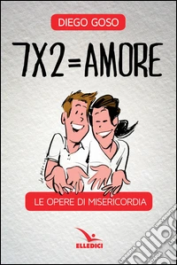 7 x 2= amore. Le opere di misericordia libro