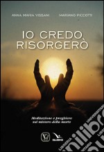 Io credo, risorgerò. Meditazione e preghiere sul mistero della morte libro