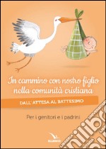 In cammino con nostro figlio nella comunità cristiana. Dall'attesa al battesimo. Per genitori e padrini libro