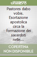 Pastores dabo vobis. Esortazione apostolica circa la formazione dei sacerdoti nelle circostanze attuali libro