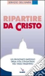 Ripartire da Cristo. Un rinnovato impegno della vita consacrata nel terzo millennio libro