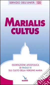 Marialis cultus. Esortazione apostolica sul culto della Vergine Maria libro