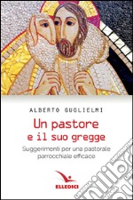 Pastore e il suo gregge. Suggerimenti per una pastorale parrocchiale efficace libro