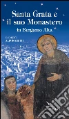 Santa Grata e il suo monastero in Bergamo alta libro di Alborghetti Roberto