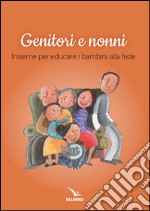 Genitori e nonni. Insieme per educare i bambini alla fede libro