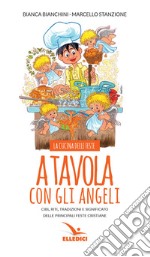 A tavola con gli angeli. La cucina delle feste. Cibi, riti, tradizioni delle principali feste cristiane libro