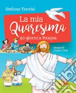 La mia Quaresima. 40 giorni a Pasqua libro