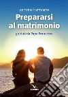 Prepararsi al matrimonio guidati da papa Francesco libro