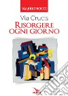 Via Crucis. Risorgere ogni giorno libro