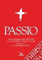 Passio. Letture dialogate della Passione per la Domenica delle Palme (anno A, B e C) e il Venerdì santo