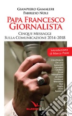 Papa Francesco giornalista. Cinque passaggi sulla comunicazione 2014-2018 libro