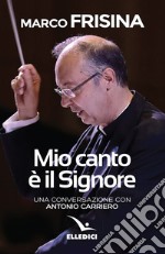 Mio canto è il Signore. Una conversazione con Antonio Carriero