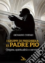 I gruppi di preghiera di padre Pio. Origine, spiritualità e servizio libro