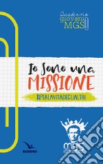 Io sono una missione. #perlavitadeglialtri. Quaderno giovani MGS libro