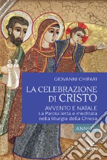 La celebrazione di Cristo. Avvento e Natale. La Parola letta e meditata nella liturgia della Chiesa. Anno C libro