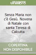 Senza Maria non c'è Gesù. Novena di Natale con santa Teresa di Calcutta libro