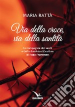 Via della croce, via della santità. In compagnia dei santi e della «Gaudete et exultate» di papa Francesco libro