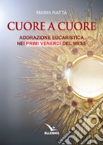 Cuore a cuore. Adorazione eucaristica nei primi venerdì del mese libro