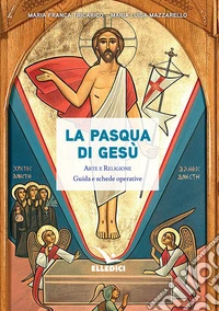 La Pasqua di Gesù. Arte e religione. Guida e schede operative libro