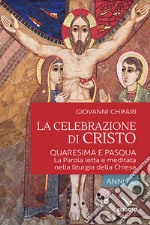 La celebrazione di Cristo. Quaresima e Pasqua libro