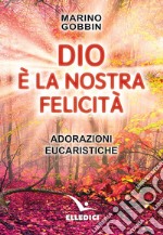 Dio è la nostra felicità. Adorazioni eucaristiche libro