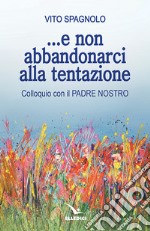 ... e non abbandonarci alla tentazione. Colloquio con il Padre Nostro libro