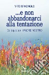 ... e non abbandonarci alla tentazione. Colloquio con il Padre Nostro libro