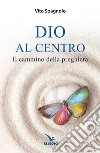 Dio al centro. Il cammino della preghiera libro di Spagnolo Vito