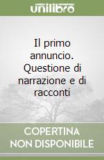 Il primo annuncio. Questione di narrazione e di racconti libro