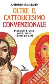 Oltre il cattolicesimo convenzionale. L'umanità di Gesù, verità, senso, libertà per tutti libro