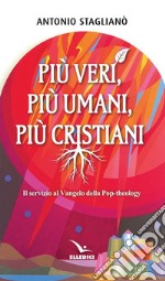 Più veri, più umani, più cristiani. Il servizio al Vangelo della pop-theology libro