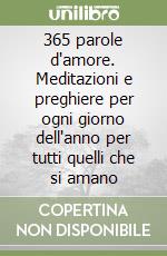 365 parole d'amore. Meditazioni e preghiere per ogni giorno dell'anno per tutti quelli che si amano libro