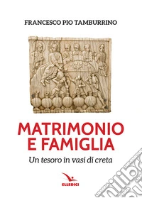 Matrimonio e famiglia. Un tesoro in vasi di creta libro