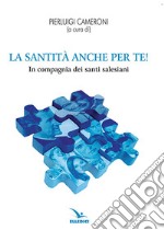 La santità anche per te! In compagnia dei santi salesiani libro