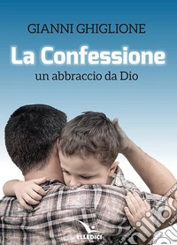 La Confessione. Un abbraccio da Dio libro