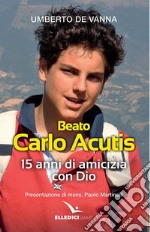 Beato Carlo Acutis. 15 anni di amicizia con Dio libro