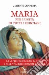 Maria per l'unità di tutti i cristiani. La Vergine Maria nelle sue feste e nella vita della comunità cristiana libro