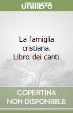 La famiglia cristiana. Libro dei canti libro