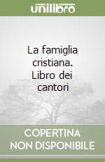 La famiglia cristiana. Libro dei cantori libro