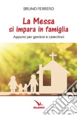 La messa si impara in famiglia. Appunti per genitori e catechisti libro