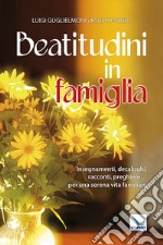 Beatitudini in famiglia. Insegnamenti, decaloghi, racconti, preghiere... Per una serena vita familiare libro