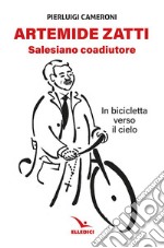 Artemide Zatti. Salesiano coadiutore. In bicicletta verso il cielo libro