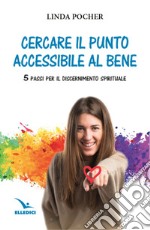 Cercare il punto accessibile al bene. 5 passi per il discernimento spirituale libro