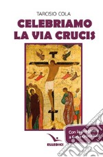 Celebriamo la via crucis. Preghiere, letture, canti libro