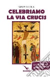 Celebriamo la via crucis. Preghiere, letture, canti libro di Cola Tarcisio