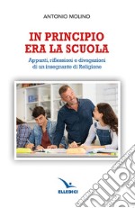 In principio era la scuola. Appunti, riflessioni e divagazioni di un insegnante di religione libro