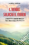 L'amore salverà il mondo. Là dove il Cielo si specchia sulla Terra, il cuore umano assapora il soffio divino libro di Fontana Andrea