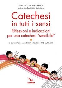 Catechesi in tutti i sensi. Riflessioni e indicazioni per una catechesi «sensibile» libro